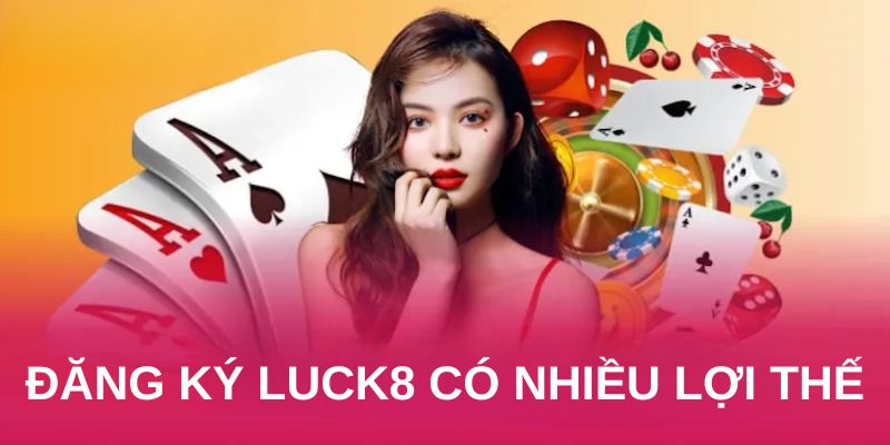 Đăng ký LUCK8 có nhiều lợi thế