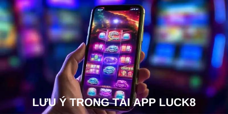 Lưu ý trong tải app luck8