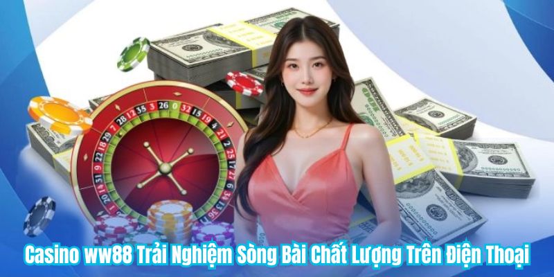 Casino ww88 Trải Nghiệm Sòng Bài Chất Lượng Trên Điện Thoại