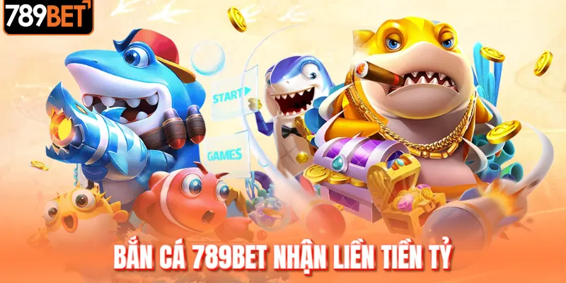 Bắn cá 789BET nhận liền tiền tỷ Bắn cá 789BET nhận liền tiền tỷ
