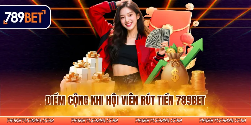 Điểm cộng khi hội viên rút tiền 789BET Điểm cộng khi hội viên rút tiền 789BET