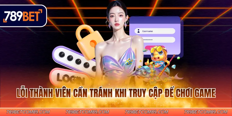 Lỗi thành viên cần tránh khi truy cập để chơi game Lỗi thành viên cần tránh khi truy cập để chơi game